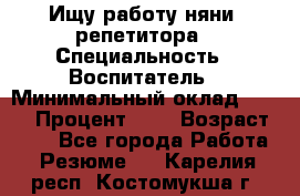 Ищу работу няни, репетитора › Специальность ­ Воспитатель › Минимальный оклад ­ 300 › Процент ­ 5 › Возраст ­ 28 - Все города Работа » Резюме   . Карелия респ.,Костомукша г.